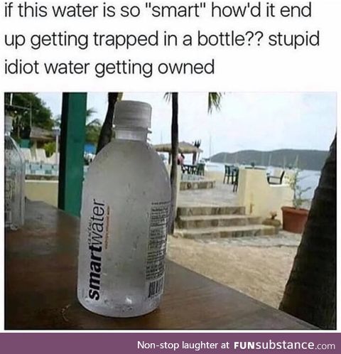 Stupid idiot water