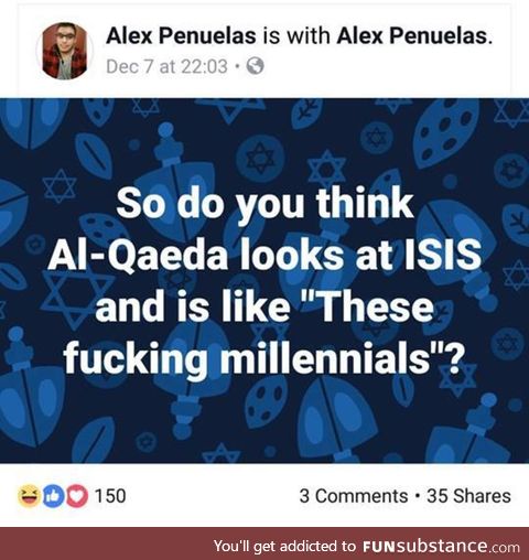 Shouldnt al-quaeda be the millenials and ISIS the gen z