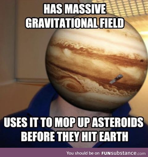 Gud guy Jupiter :)