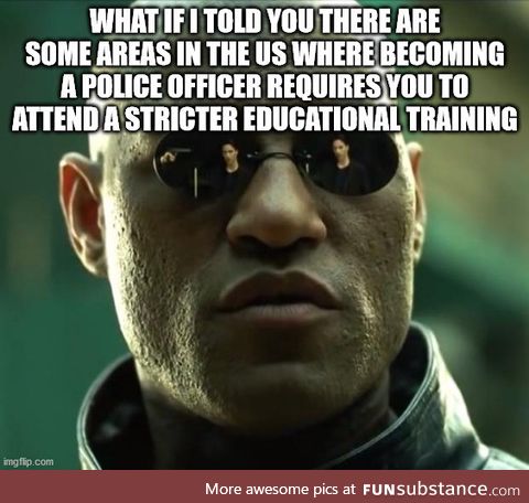 Not all areas in the United States hire dumb-ass to be a police officers. So you can't go