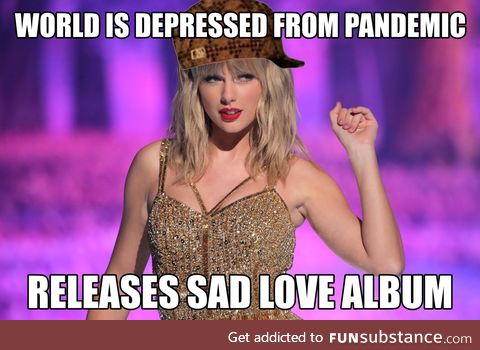 Scumbag Taylor Adding to Depression