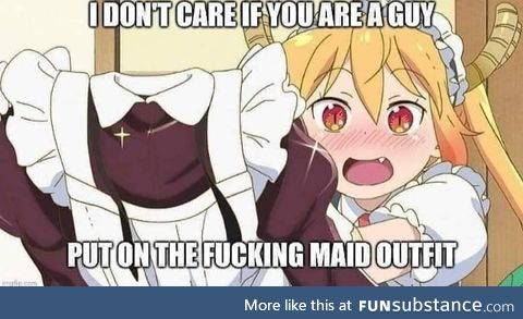 Put on the Maid outfit, especially if you're a guy