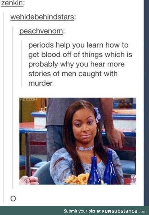 Periods teach women to get blood out of things