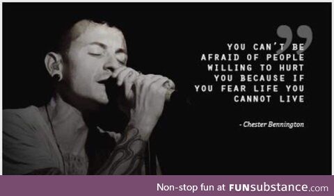 You can't be afraid of people willing to hurt you - Chester Bennington