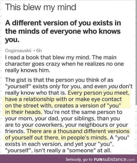 A different version of you exists in the minds of everyone who knows you