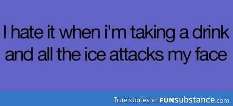 And then your face scrunches up, and ice falls everywhere